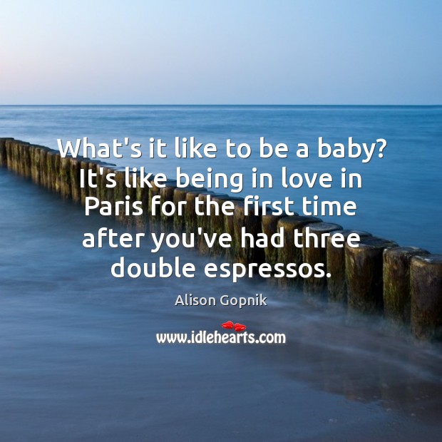 What’s it like to be a baby? It’s like being in love Alison Gopnik Picture Quote