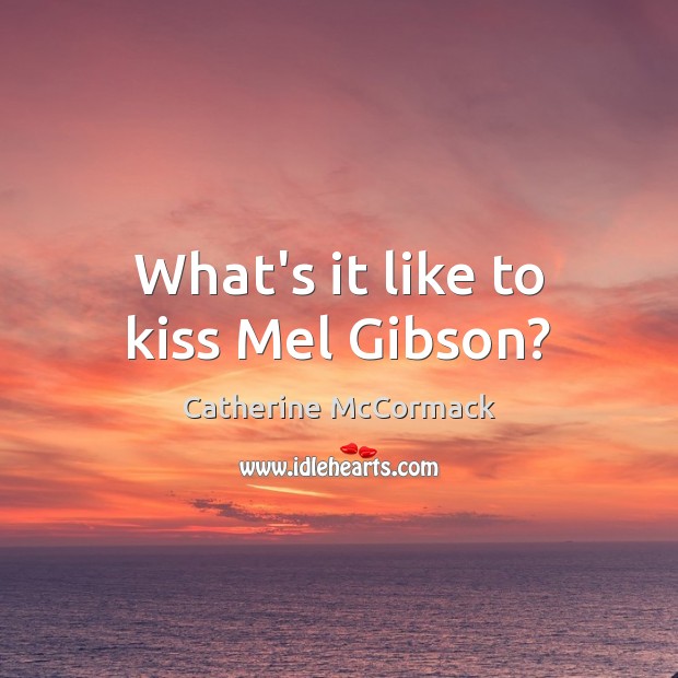 What’s it like to kiss Mel Gibson? Catherine McCormack Picture Quote