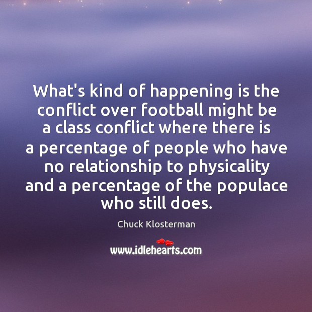 What’s kind of happening is the conflict over football might be a Chuck Klosterman Picture Quote