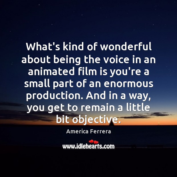What’s kind of wonderful about being the voice in an animated film America Ferrera Picture Quote