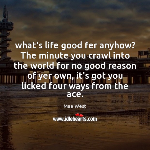 What’s life good fer anyhow? The minute you crawl into the world Mae West Picture Quote