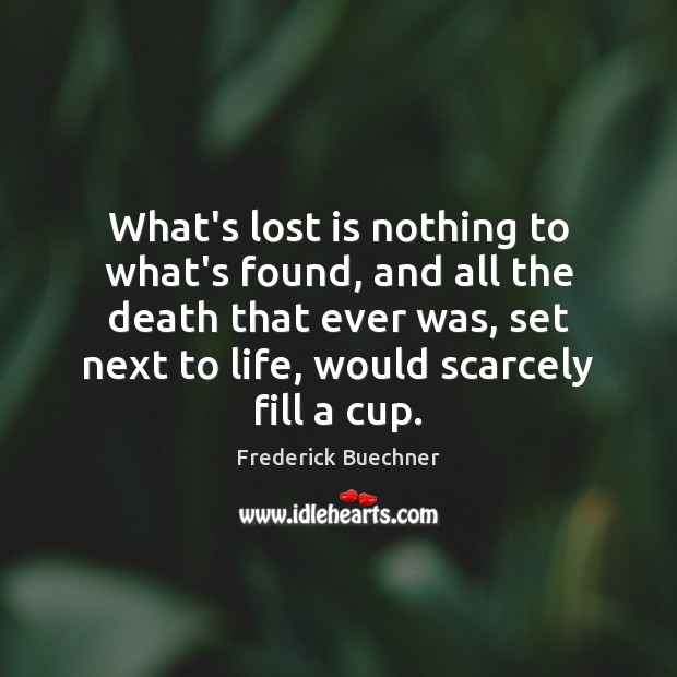 What’s lost is nothing to what’s found, and all the death that Frederick Buechner Picture Quote