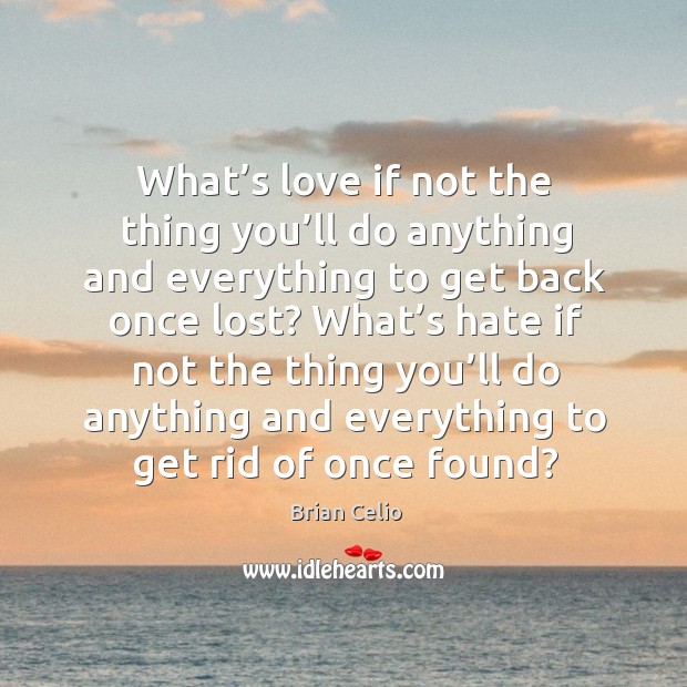 What’s love if not the thing you’ll do anything and everything to get back once lost? Brian Celio Picture Quote