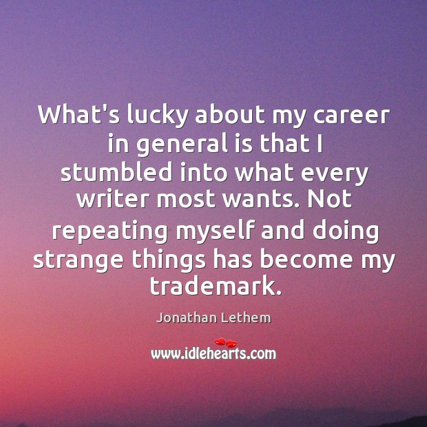 What’s lucky about my career in general is that I stumbled into Jonathan Lethem Picture Quote