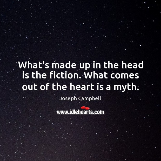 What’s made up in the head is the fiction. What comes out of the heart is a myth. Joseph Campbell Picture Quote