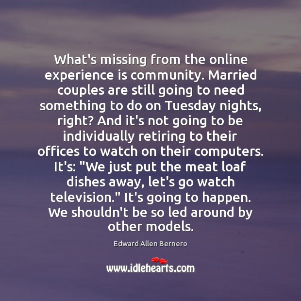 What’s missing from the online experience is community. Married couples are still Edward Allen Bernero Picture Quote