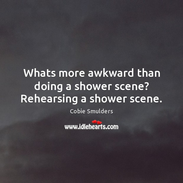 Whats more awkward than doing a shower scene? Rehearsing a shower scene. Cobie Smulders Picture Quote