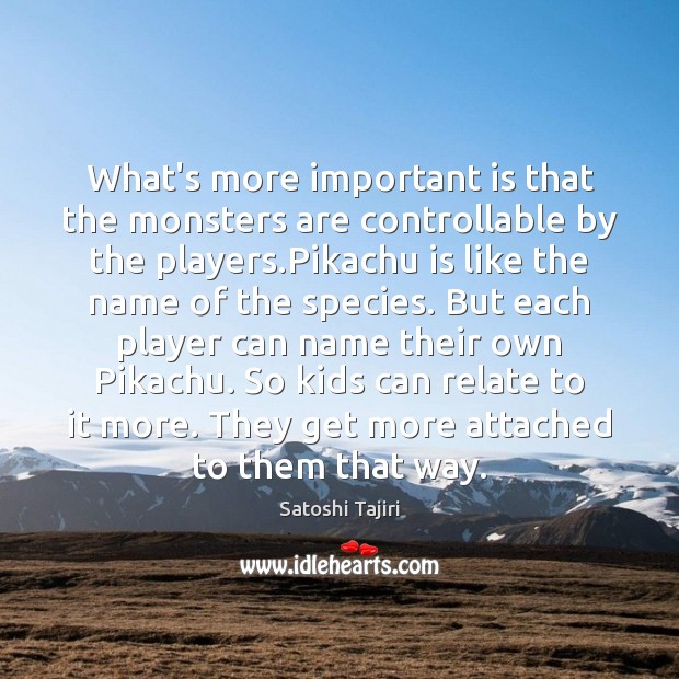 What’s more important is that the monsters are controllable by the players. Satoshi Tajiri Picture Quote
