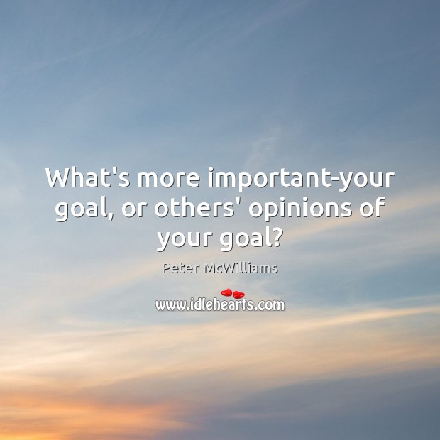 What’s more important-your goal, or others’ opinions of your goal? Peter McWilliams Picture Quote