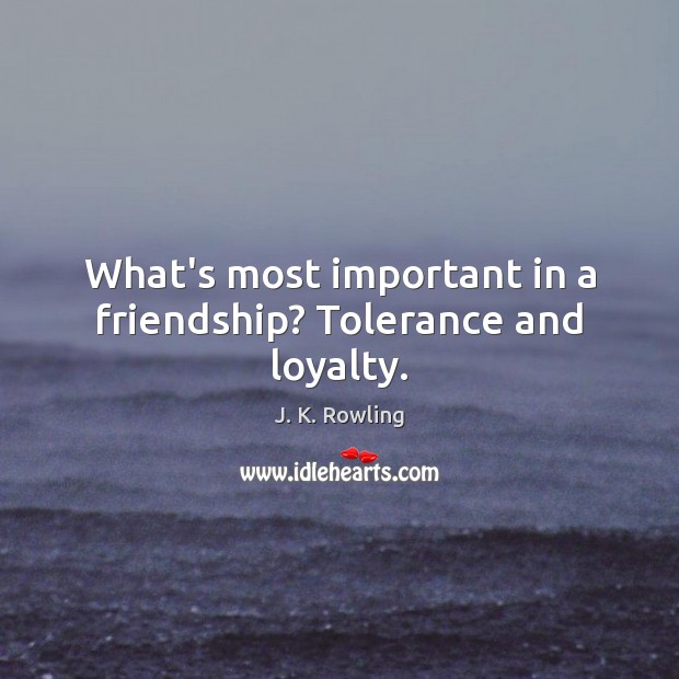 What’s most important in a friendship? Tolerance and loyalty. J. K. Rowling Picture Quote