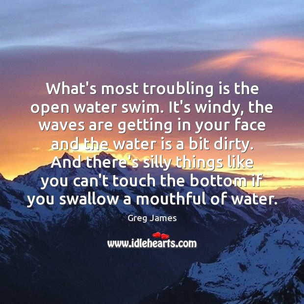 What’s most troubling is the open water swim. It’s windy, the waves Greg James Picture Quote