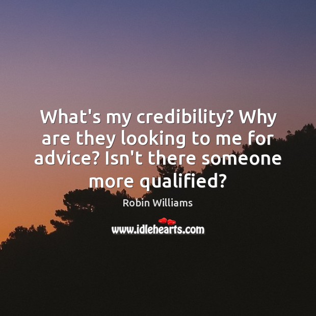 What’s my credibility? Why are they looking to me for advice? Isn’t Robin Williams Picture Quote