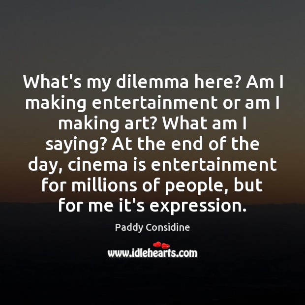 What’s my dilemma here? Am I making entertainment or am I making Paddy Considine Picture Quote