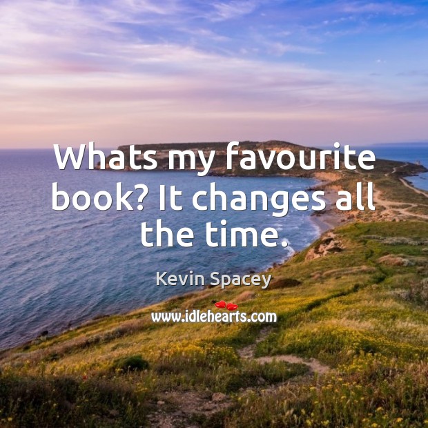 Whats my favourite book? It changes all the time. Kevin Spacey Picture Quote