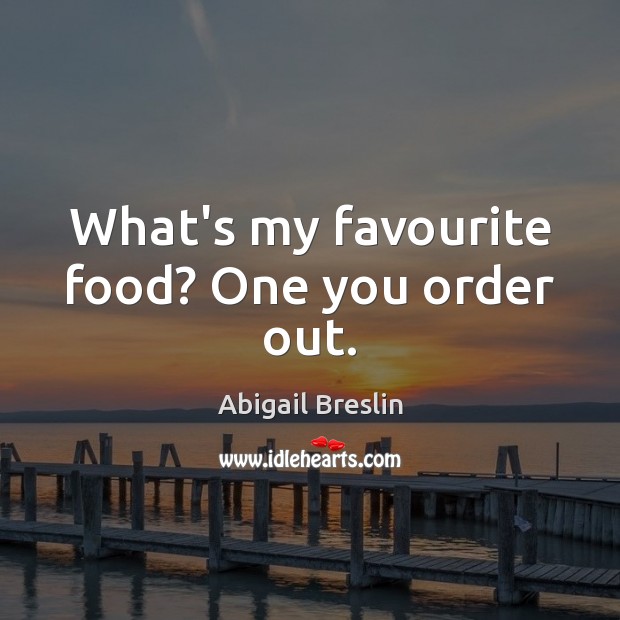 What’s my favourite food? One you order out. Abigail Breslin Picture Quote