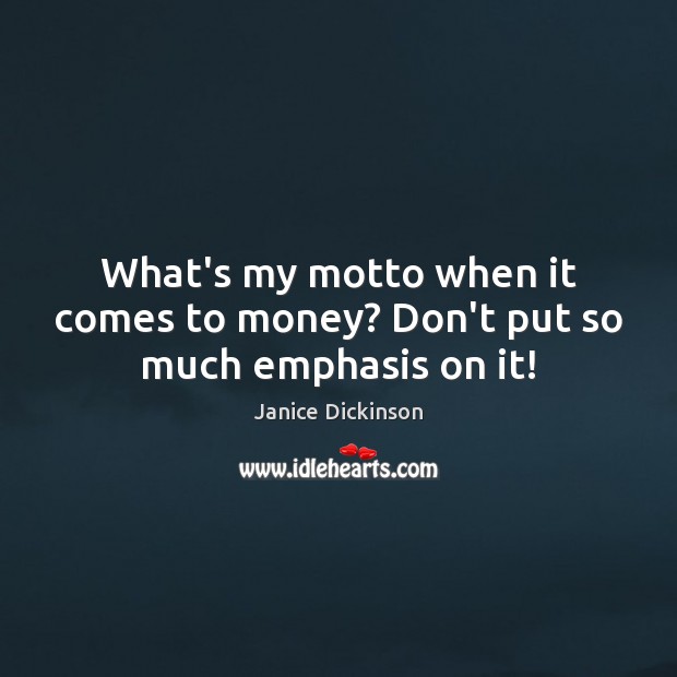 What’s my motto when it comes to money? Don’t put so much emphasis on it! Janice Dickinson Picture Quote