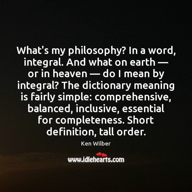 What’s my philosophy? In a word, integral. And what on earth — or Ken Wilber Picture Quote