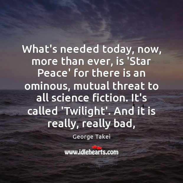 What’s needed today, now, more than ever, is ‘Star Peace’ for there George Takei Picture Quote
