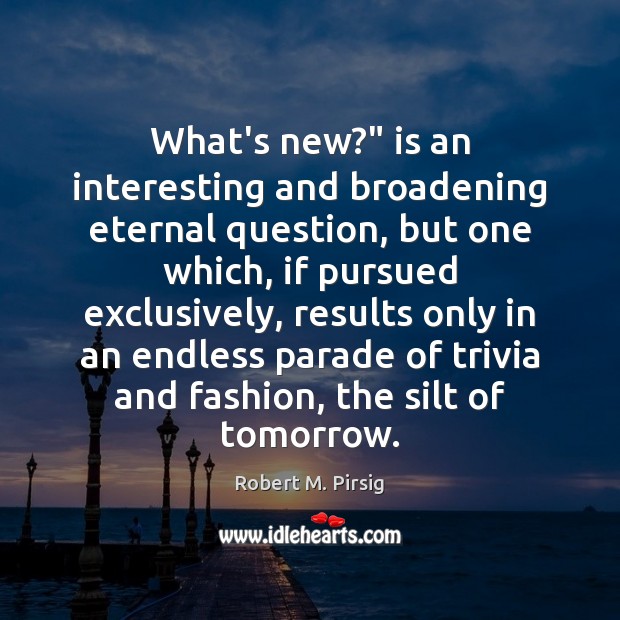 What’s new?” is an interesting and broadening eternal question, but one which, Robert M. Pirsig Picture Quote