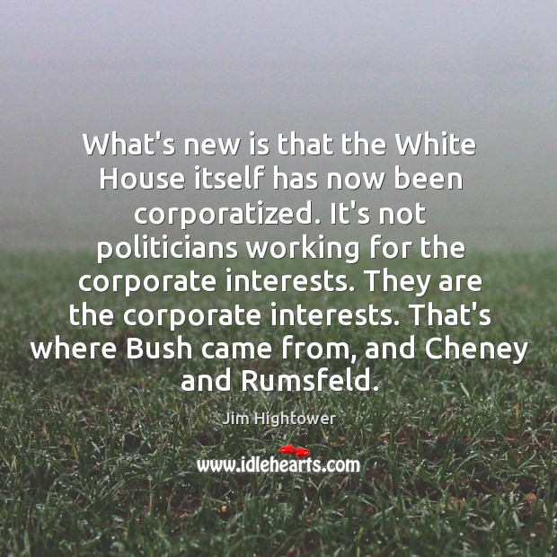 What’s new is that the White House itself has now been corporatized. Jim Hightower Picture Quote