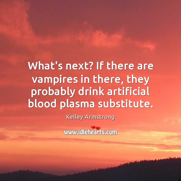What’s next? If there are vampires in there, they probably drink artificial Kelley Armstrong Picture Quote