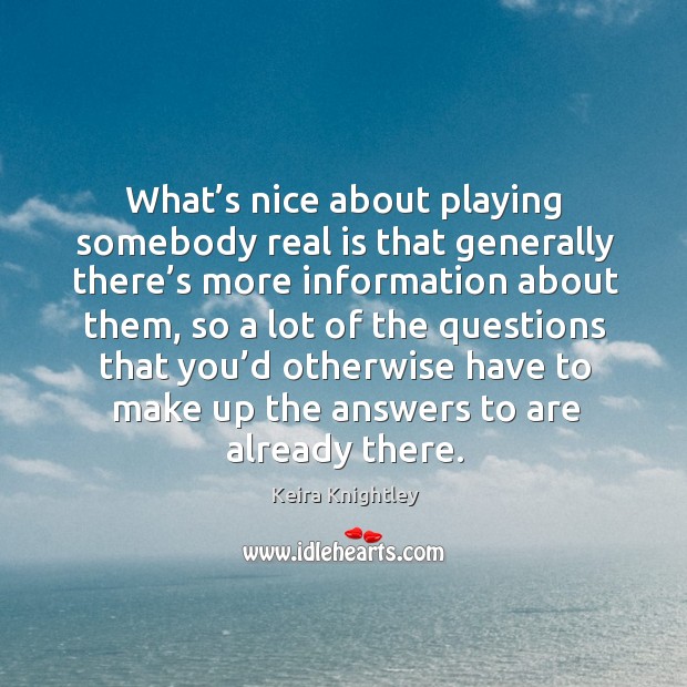 What’s nice about playing somebody real is that generally there’s more information Keira Knightley Picture Quote