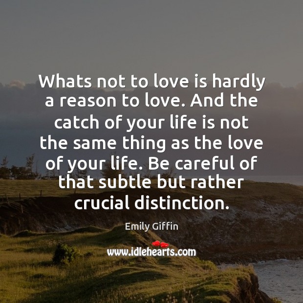 Whats not to love is hardly a reason to love. And the Emily Giffin Picture Quote