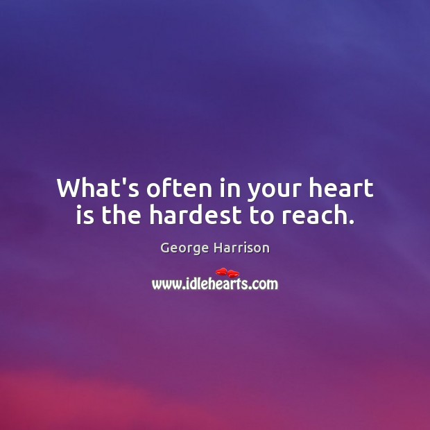 What’s often in your heart is the hardest to reach. George Harrison Picture Quote