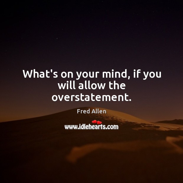 What’s on your mind, if you will allow the overstatement. Image