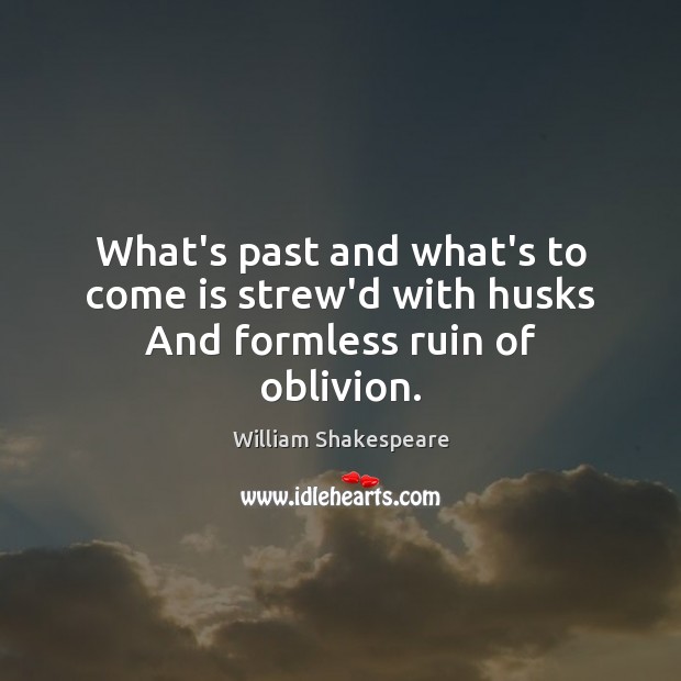 What’s past and what’s to come is strew’d with husks And formless ruin of oblivion. William Shakespeare Picture Quote