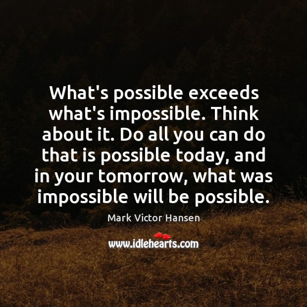 What’s possible exceeds what’s impossible. Think about it. Do all you can Mark Victor Hansen Picture Quote