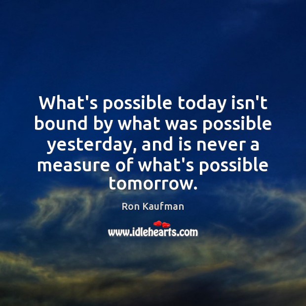 What’s possible today isn’t bound by what was possible yesterday, and is Ron Kaufman Picture Quote