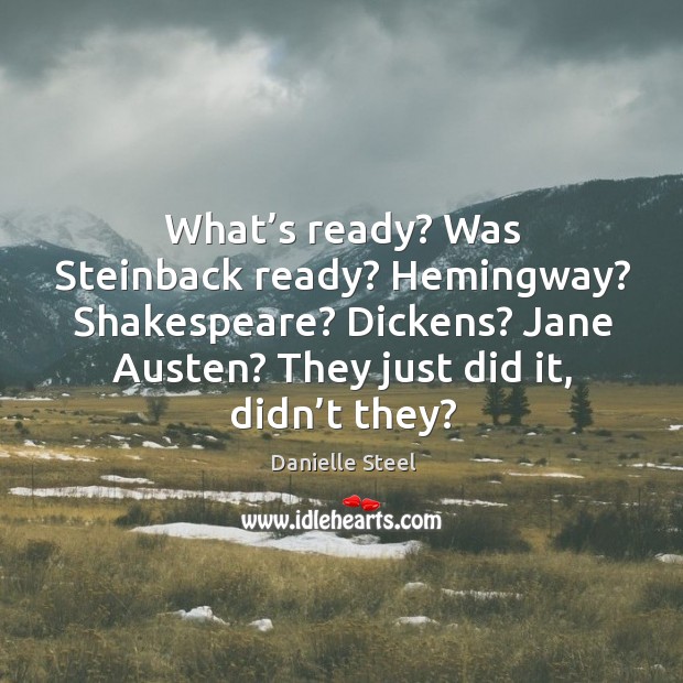 What’s ready? Was Steinback ready? Hemingway? Shakespeare? Dickens? Jane Austen? They Danielle Steel Picture Quote