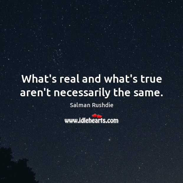 What’s real and what’s true aren’t necessarily the same. Salman Rushdie Picture Quote