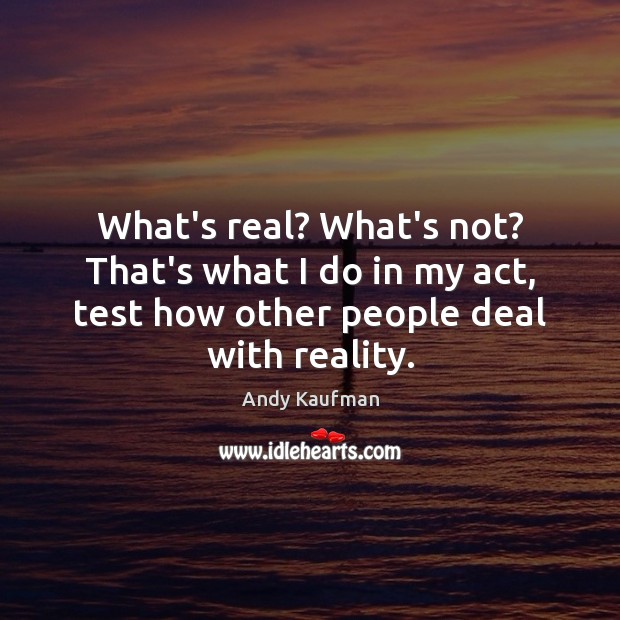 What’s real? What’s not? That’s what I do in my act, test Andy Kaufman Picture Quote