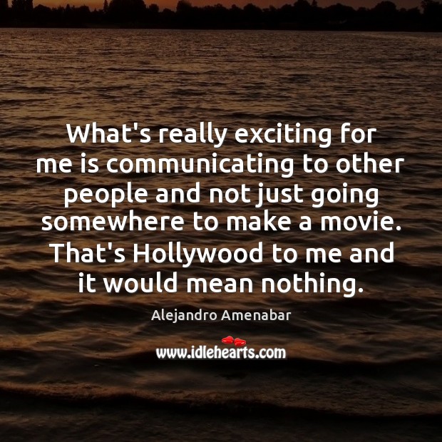 What’s really exciting for me is communicating to other people and not Alejandro Amenabar Picture Quote
