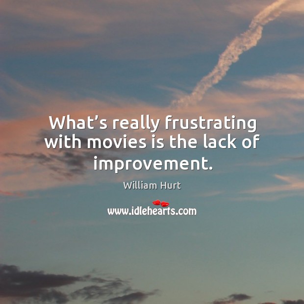 What’s really frustrating with movies is the lack of improvement. William Hurt Picture Quote
