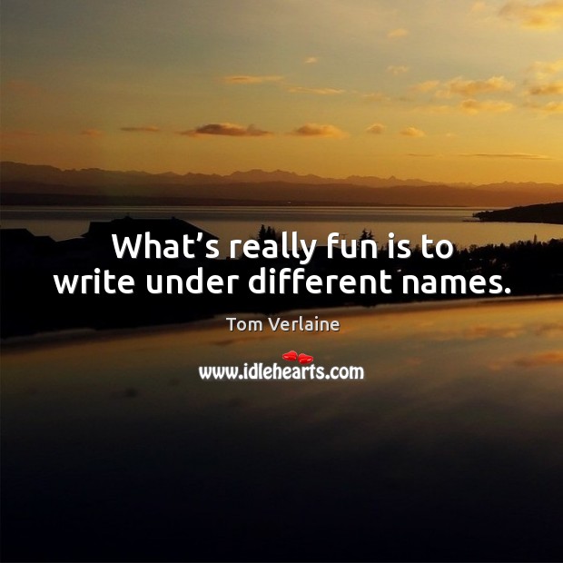 What’s really fun is to write under different names. Image