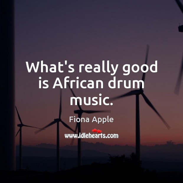 What’s really good is African drum music. Image