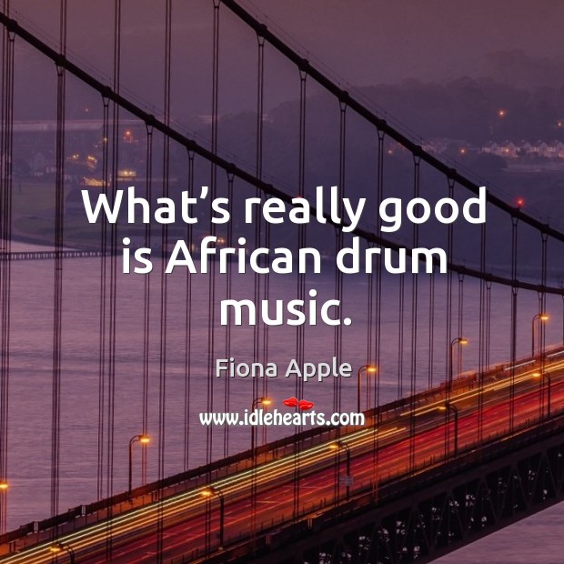 What’s really good is african drum music. Fiona Apple Picture Quote