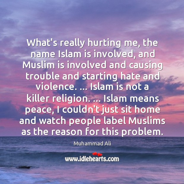 What’s really hurting me, the name Islam is involved, and Muslim is Image