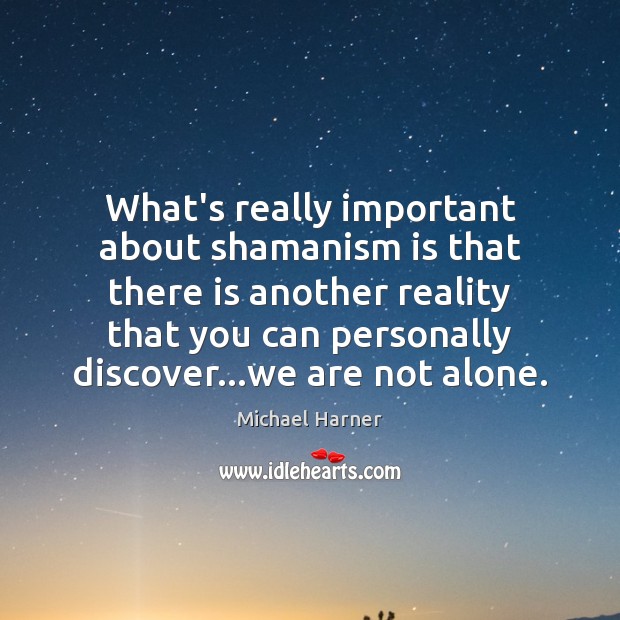 What’s really important about shamanism is that there is another reality that Michael Harner Picture Quote