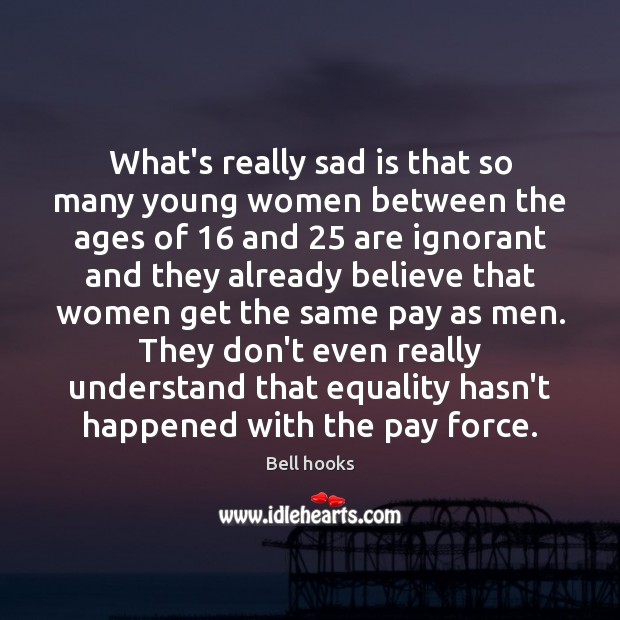 What’s really sad is that so many young women between the ages Bell hooks Picture Quote