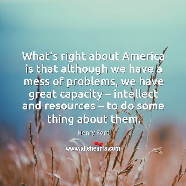 What’s right about america is that although we have a mess of problems Henry Ford Picture Quote