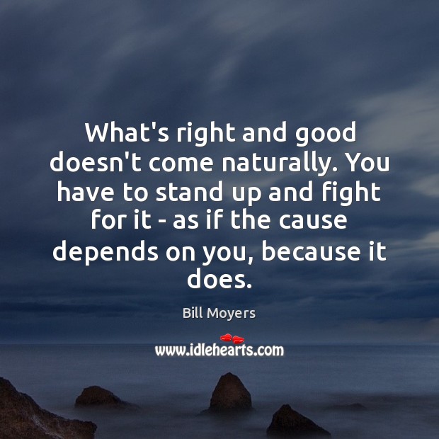 What’s right and good doesn’t come naturally. You have to stand up Bill Moyers Picture Quote
