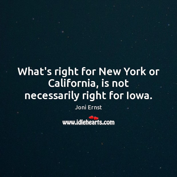 What’s right for New York or California, is not necessarily right for Iowa. Joni Ernst Picture Quote