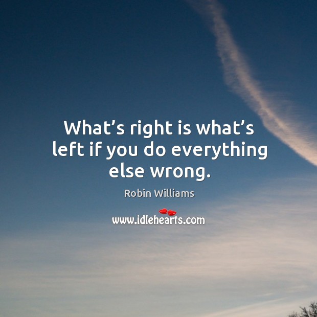 What’s right is what’s left if you do everything else wrong. Image