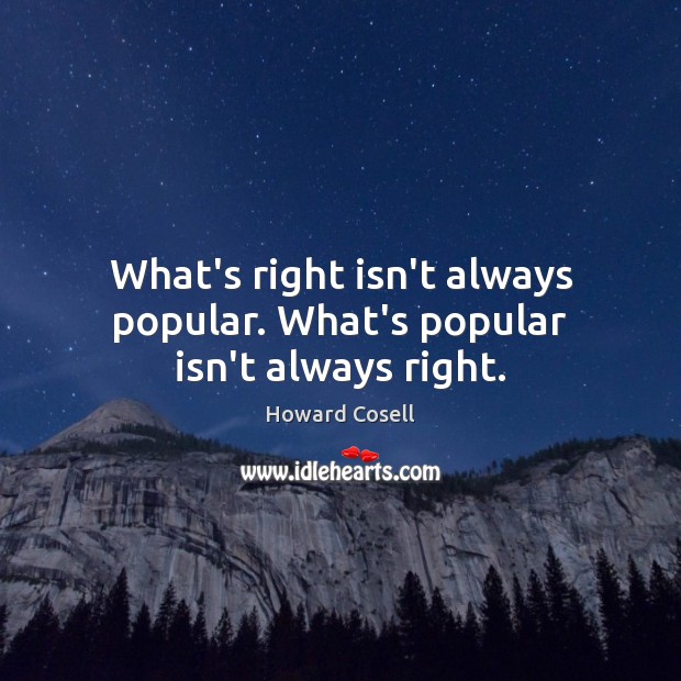What’s right isn’t always popular. What’s popular isn’t always right. Howard Cosell Picture Quote