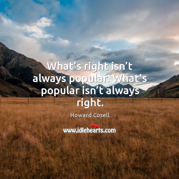 What’s right isn’t always popular. What’s popular isn’t always right. Howard Cosell Picture Quote