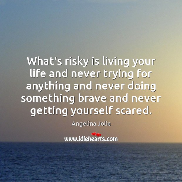 What’s risky is living your life and never trying for anything and Angelina Jolie Picture Quote
